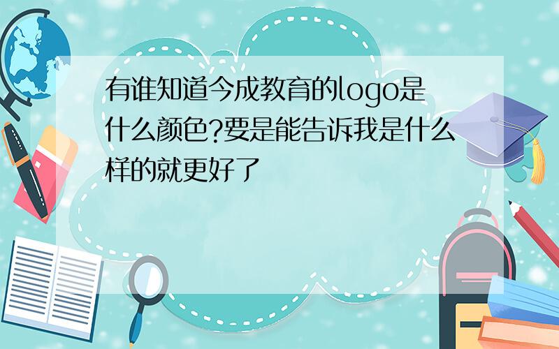 有谁知道今成教育的logo是什么颜色?要是能告诉我是什么样的就更好了