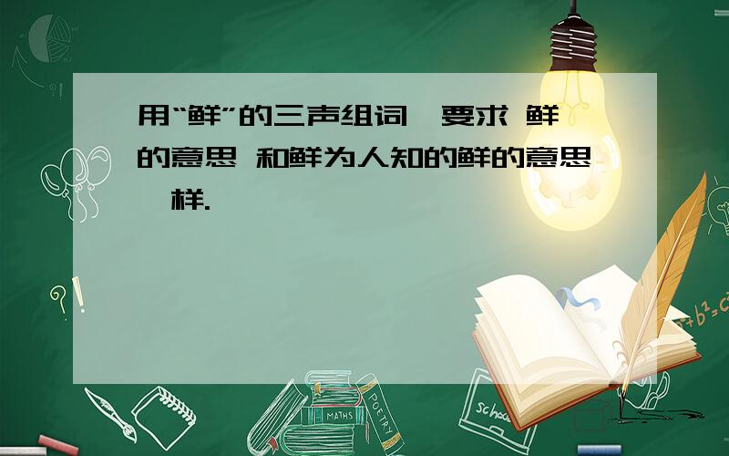 用“鲜”的三声组词,要求 鲜的意思 和鲜为人知的鲜的意思一样.