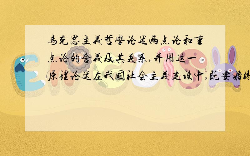 马克思主义哲学论述两点论和重点论的含义及其关系,并用这一原理论述在我国社会主义建设中,既要始终坚持以经济建设为中心,同时又要贯彻