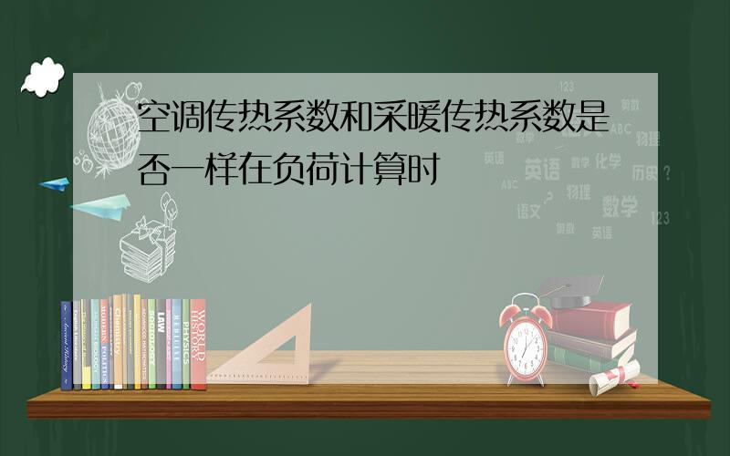 空调传热系数和采暖传热系数是否一样在负荷计算时