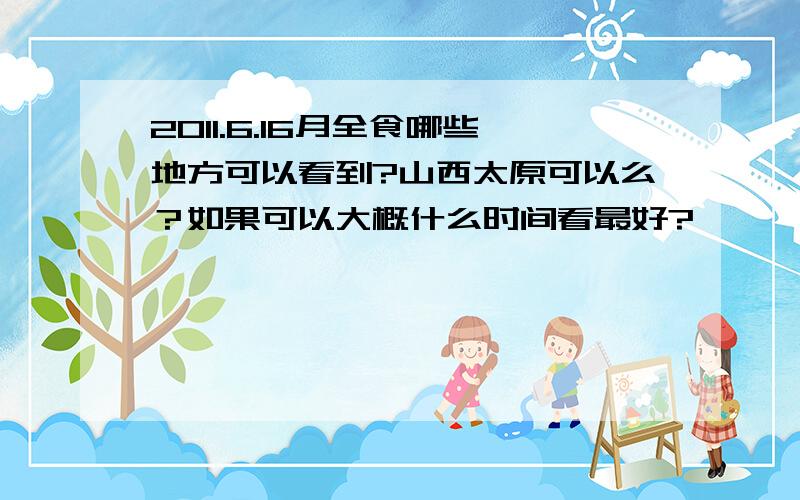 2011.6.16月全食哪些地方可以看到?山西太原可以么？如果可以大概什么时间看最好?