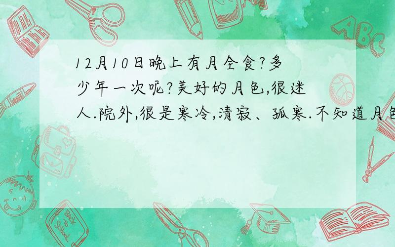 12月10日晚上有月全食?多少年一次呢?美好的月色,很迷人.院外,很是寒冷,清寂、孤寒.不知道月色是迷人的,还是凄寒的?