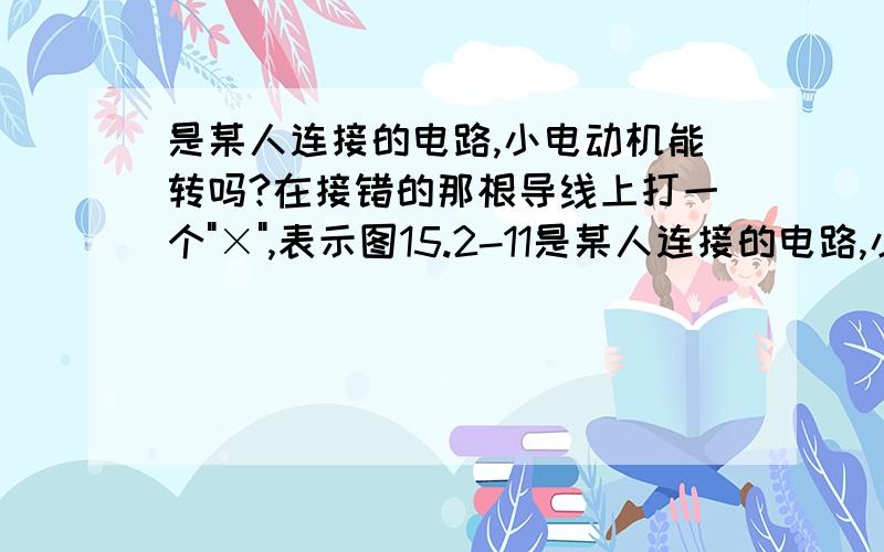 是某人连接的电路,小电动机能转吗?在接错的那根导线上打一个