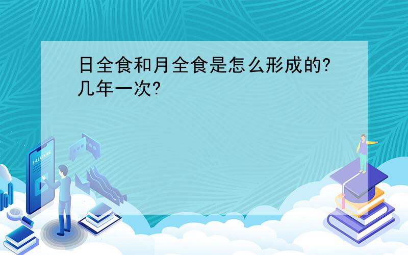 日全食和月全食是怎么形成的?几年一次?