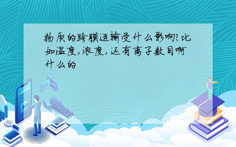 物质的跨膜运输受什么影响?比如温度,浓度,还有离子数目啊什么的