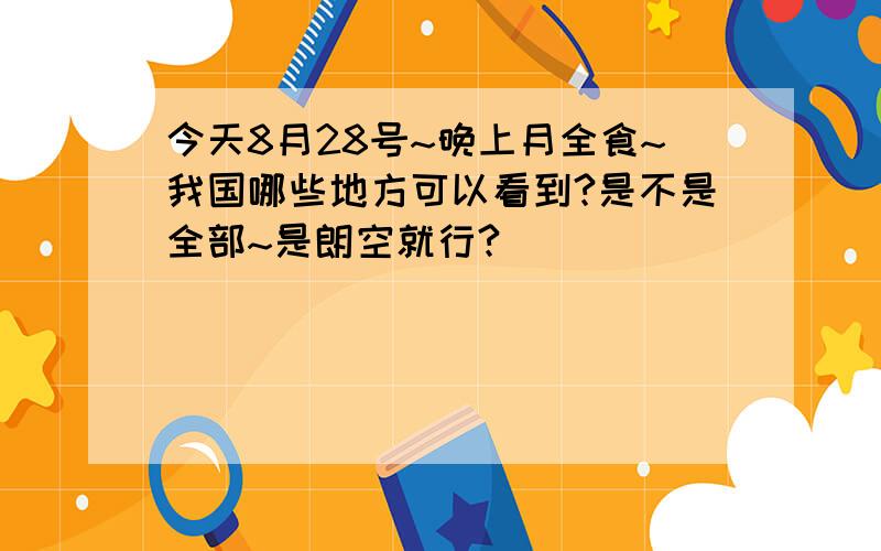 今天8月28号~晚上月全食~我国哪些地方可以看到?是不是全部~是朗空就行?