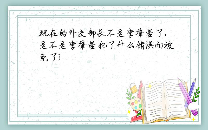 现在的外交部长不是李肇星了,是不是李肇星犯了什么错误而被免了?