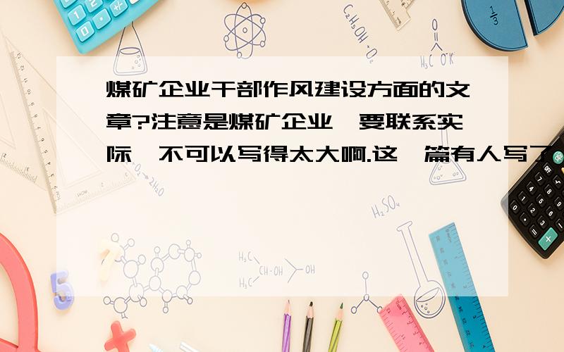 煤矿企业干部作风建设方面的文章?注意是煤矿企业,要联系实际,不可以写得太大啊.这一篇有人写了,有没有自己组装的啊?