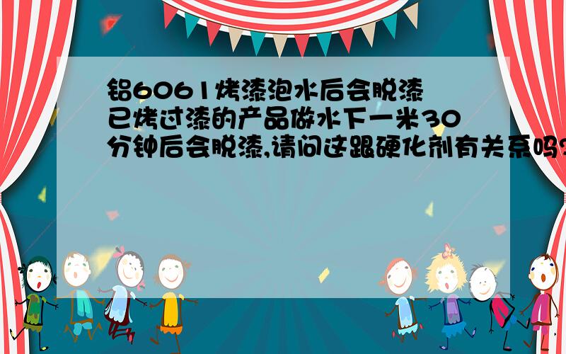 铝6061烤漆泡水后会脱漆 已烤过漆的产品做水下一米30分钟后会脱漆,请问这跟硬化剂有关系吗?厂商说使用双液漆烤漆的铝6061制品泡过水后要等7天才会干燥,这句有道理?