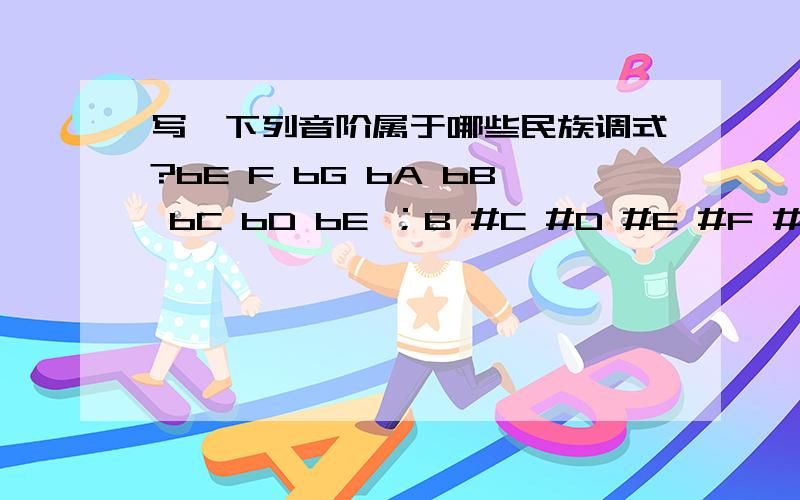 写岀下列音阶属于哪些民族调式?bE F bG bA bB bC bD bE ；B #C #D #E #F #G #A B ；G A bB C D bE F G