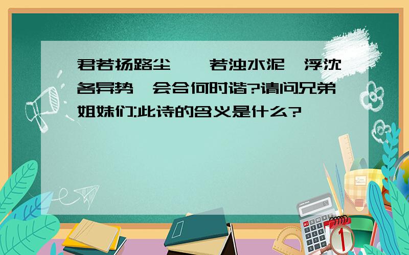 君若扬路尘,妾若浊水泥,浮沈各异势,会合何时谐?请问兄弟姐妹们:此诗的含义是什么?