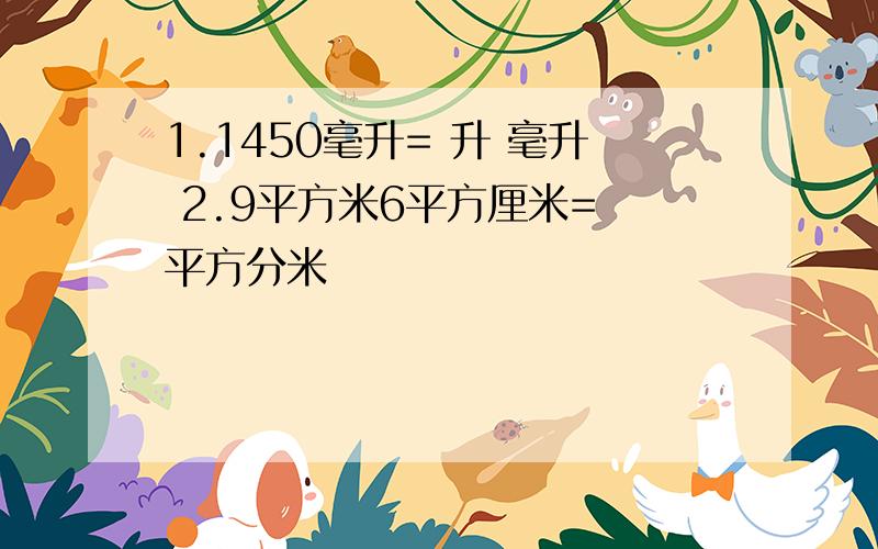 1.1450毫升= 升 毫升 2.9平方米6平方厘米= 平方分米