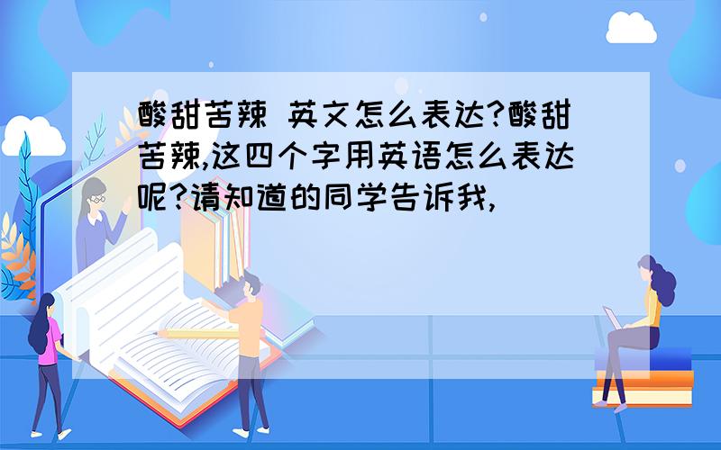 酸甜苦辣 英文怎么表达?酸甜苦辣,这四个字用英语怎么表达呢?请知道的同学告诉我,