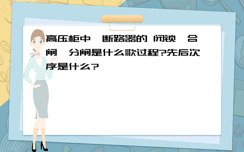 高压柜中,断路器的 闭锁,合闸,分闸是什么歌过程?先后次序是什么?