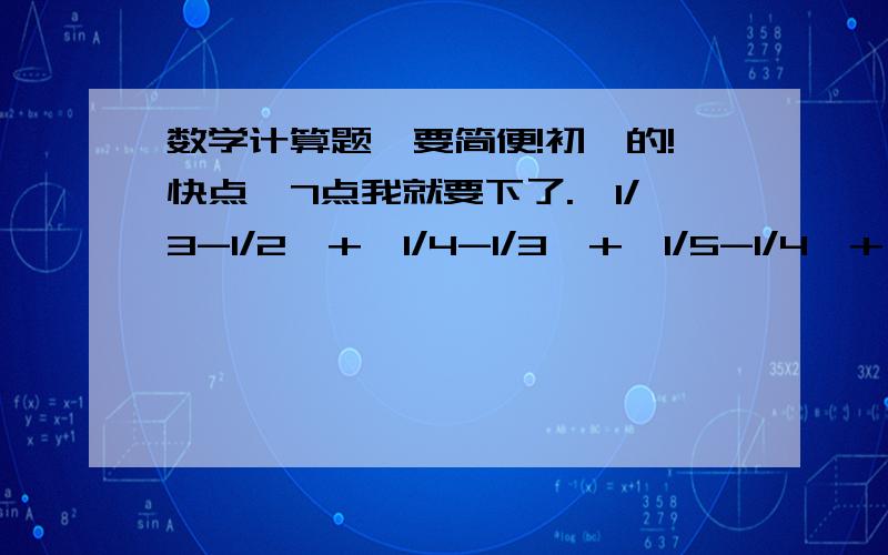 数学计算题,要简便!初一的!快点,7点我就要下了.丨1/3-1/2丨+丨1/4-1/3丨+丨1/5-1/4丨+……+丨1/10-1/9丨