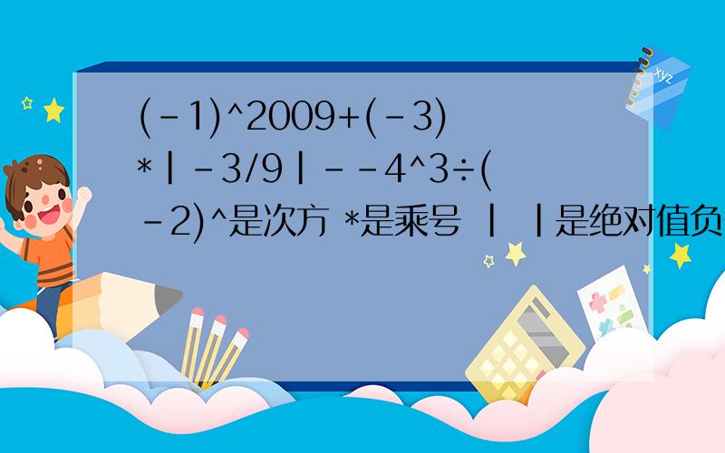 (-1)^2009+(-3)*|-3/9|--4^3÷(-2)^是次方 *是乘号 | |是绝对值负号 --是减号 -是负号 这道题我算得结果也是30啊，可老师给我打错了！老师让我们今天晚上订正。可正确结果到底是多少啊！