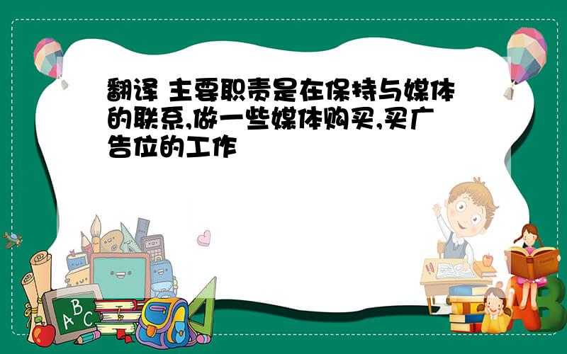 翻译 主要职责是在保持与媒体的联系,做一些媒体购买,买广告位的工作