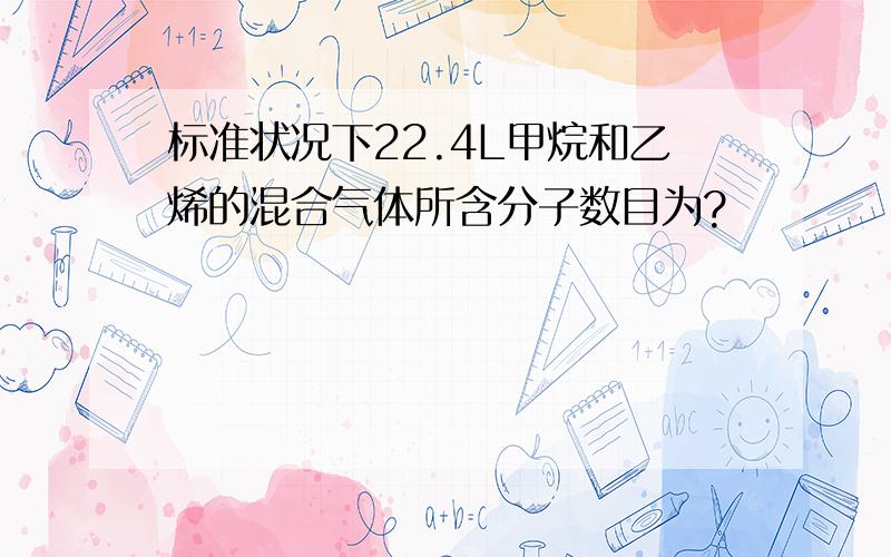 标准状况下22.4L甲烷和乙烯的混合气体所含分子数目为?