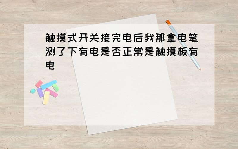 触摸式开关接完电后我那拿电笔测了下有电是否正常是触摸板有电