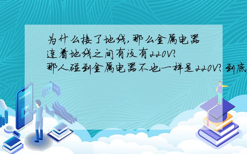 为什么接了地线,那么金属电器连着地线之间有没有220V?那人碰到金属电器不也一样是220V?到底为什么会短路呀..