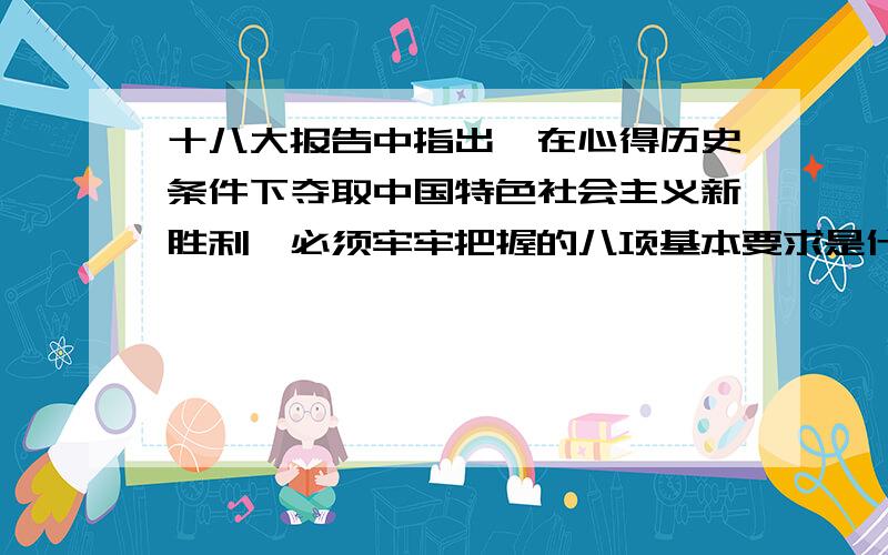 十八大报告中指出,在心得历史条件下夺取中国特色社会主义新胜利,必须牢牢把握的八项基本要求是什么?