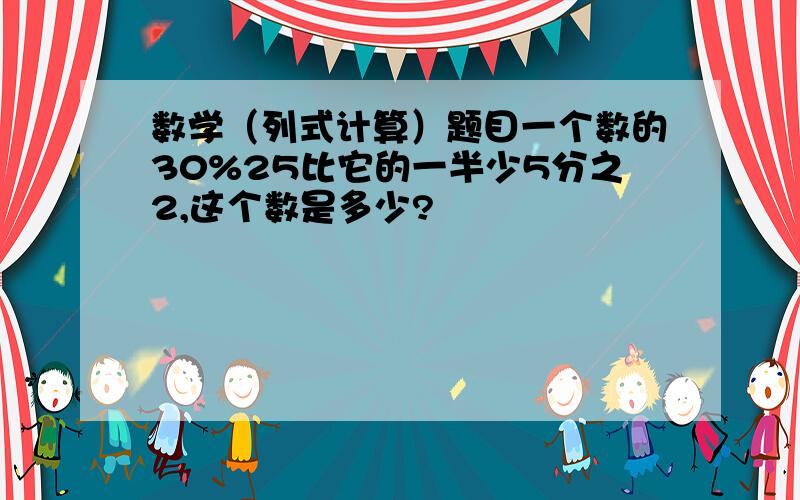 数学（列式计算）题目一个数的30%25比它的一半少5分之2,这个数是多少?