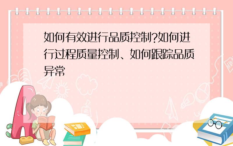 如何有效进行品质控制?如何进行过程质量控制、如何跟踪品质异常