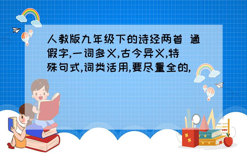 人教版九年级下的诗经两首 通假字,一词多义,古今异义,特殊句式,词类活用,要尽量全的,