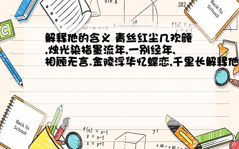 解释他的含义 青丝红尘几欢颜,烛光染指墨流年,一别经年,相顾无言.金陵浮华忆蝶恋,千里长解释他的含义     青丝红尘几欢颜,烛光染指墨流年,一别经年,相顾无言.金陵浮华忆蝶恋,千里长安思