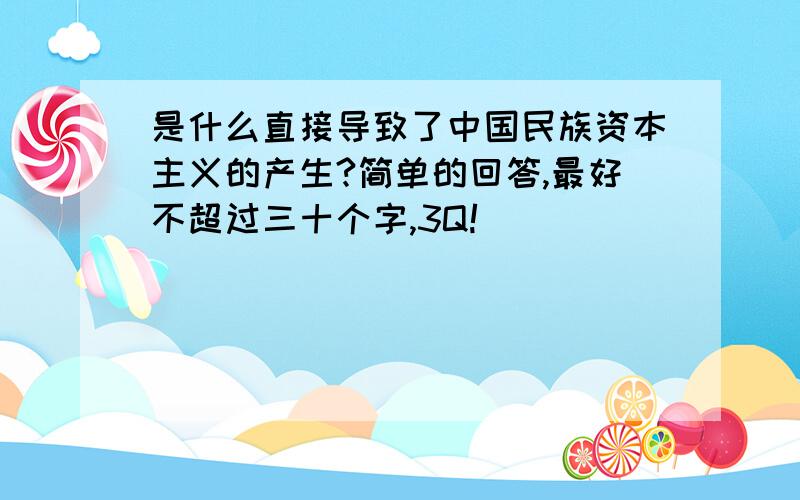 是什么直接导致了中国民族资本主义的产生?简单的回答,最好不超过三十个字,3Q!