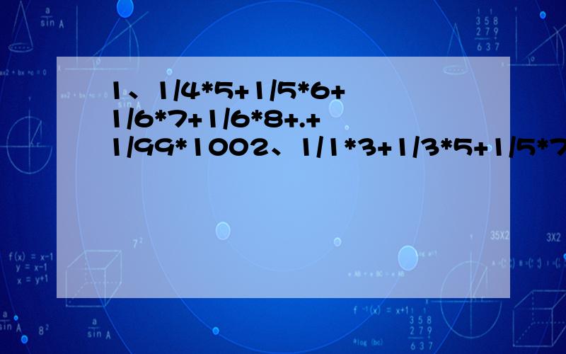 1、1/4*5+1/5*6+1/6*7+1/6*8+.+1/99*1002、1/1*3+1/3*5+1/5*7+……+1/2007*2009+1/2009*2011