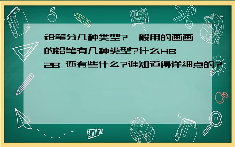 铅笔分几种类型?一般用的画画的铅笔有几种类型?什么HB 2B 还有些什么?谁知道得详细点的?