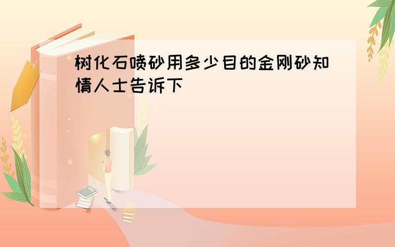 树化石喷砂用多少目的金刚砂知情人士告诉下