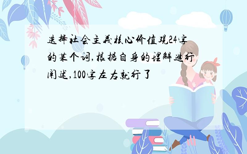 选择社会主义核心价值观24字的某个词,根据自身的理解进行阐述,100字左右就行了