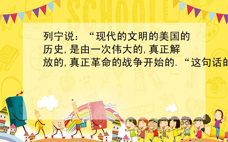 列宁说：“现代的文明的美国的历史,是由一次伟大的,真正解放的,真正革命的战争开始的.“这句话的英语原话是什么?