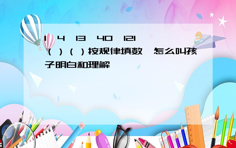 1,4,13,40,121,（）（）按规律填数,怎么叫孩子明白和理解