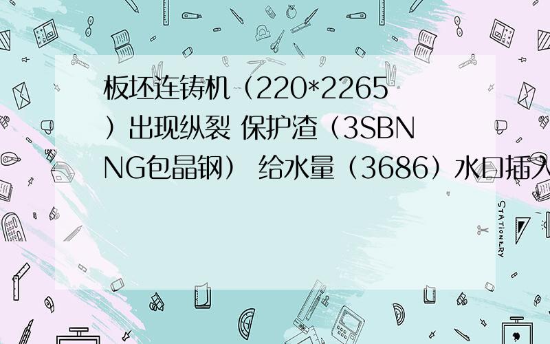 板坯连铸机（220*2265）出现纵裂 保护渣（3SBNNG包晶钢） 给水量（3686）水口插入深度130——140