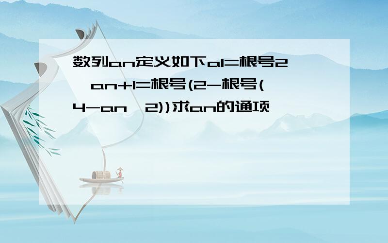 数列an定义如下a1=根号2,an+1=根号(2-根号(4-an^2))求an的通项