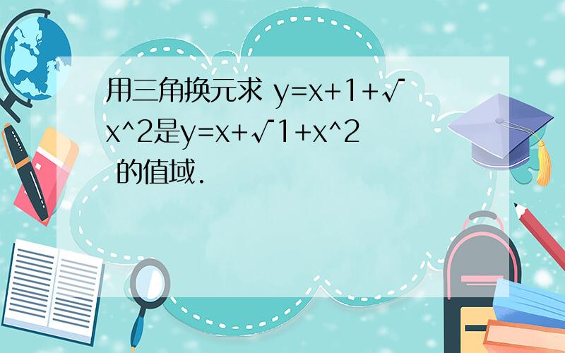 用三角换元求 y=x+1+√x^2是y=x+√1+x^2 的值域.