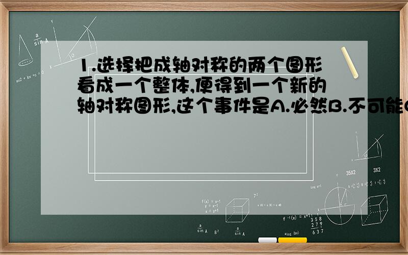 1.选择把成轴对称的两个图形看成一个整体,便得到一个新的轴对称图形,这个事件是A.必然B.不可能C.不确定D.都不对＝＝＝＝＝＝＝＝＝＝＝＝＝＝＝＝＝＝方程3x＋y＝－10 的负整数解有A.1B.2C