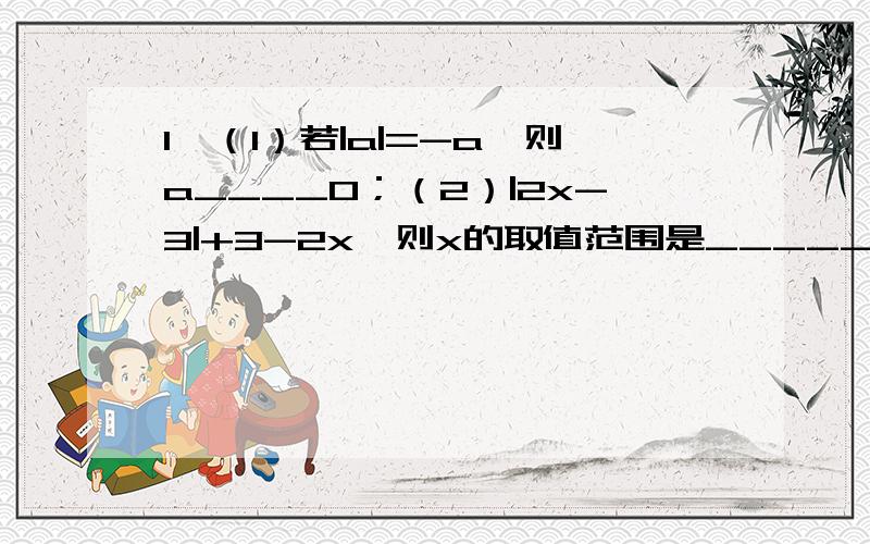 1、（1）若|a|=-a,则a____0；（2）|2x-3|+3-2x,则x的取值范围是_____.2、已知y=x-3,当x_____值时,y≥0,当y____时,x3是关于x的一元一次不等式,求a的值.