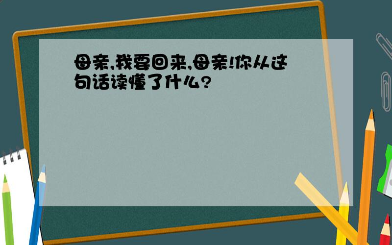 母亲,我要回来,母亲!你从这句话读懂了什么?