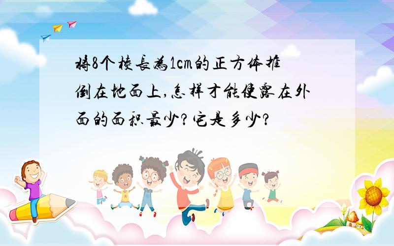 将8个棱长为1cm的正方体推倒在地面上,怎样才能使露在外面的面积最少?它是多少?