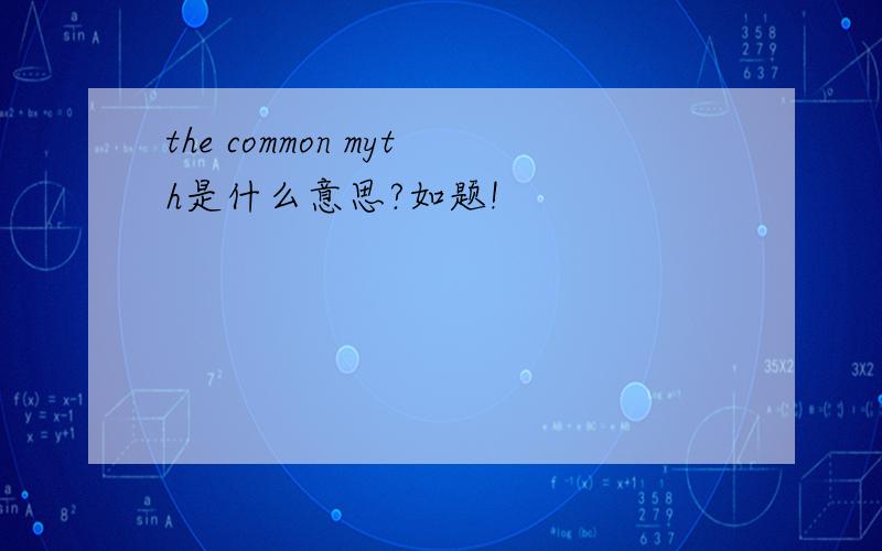 the common myth是什么意思?如题!