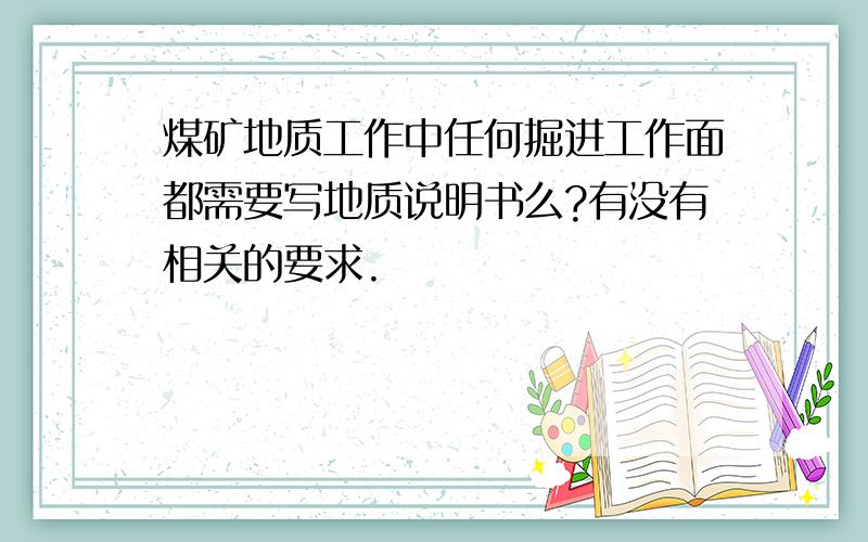 煤矿地质工作中任何掘进工作面都需要写地质说明书么?有没有相关的要求.