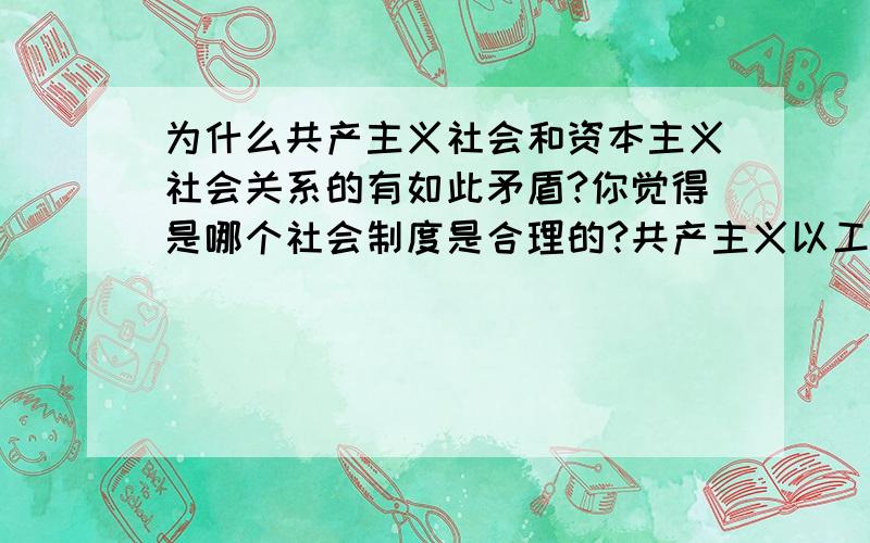 为什么共产主义社会和资本主义社会关系的有如此矛盾?你觉得是哪个社会制度是合理的?共产主义以工农集团为代表,资本主义以资本家为代表!最终谁来领导这个社会?