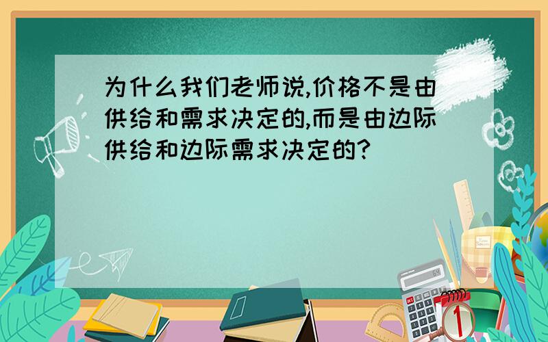 为什么我们老师说,价格不是由供给和需求决定的,而是由边际供给和边际需求决定的?