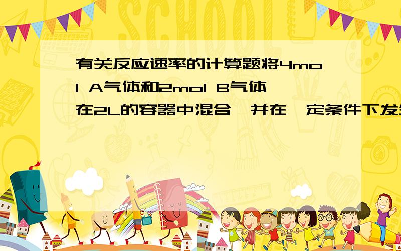 有关反应速率的计算题将4mol A气体和2mol B气体在2L的容器中混合,并在一定条件下发生反应2A(g)+B(g)=2C(g),若经2s后测得C的浓度为0.6mol/L,现在下列几种说法：1.用物质A表示的反应的平均速率为0.3mo