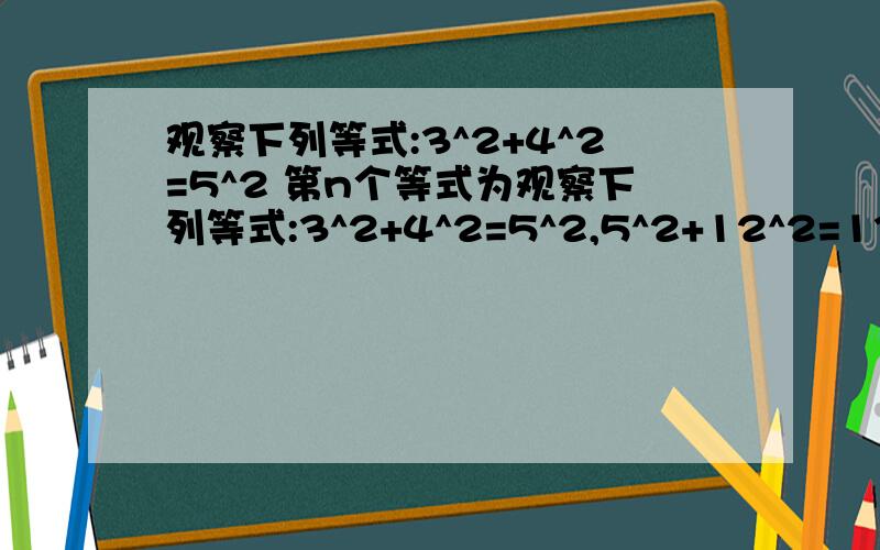 观察下列等式:3^2+4^2=5^2 第n个等式为观察下列等式:3^2+4^2=5^2,5^2+12^2=13^2,7^2+24^2+25^2,9^2+40^2=41^2…猜想一下,第n个等式为_______