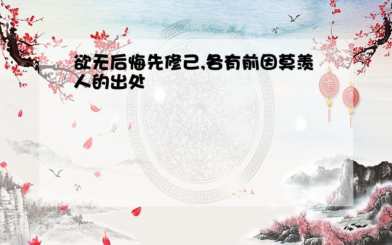 欲无后悔先修己,各有前因莫羡人的出处